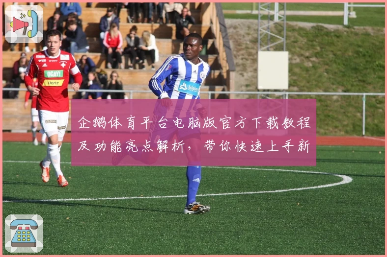 企鹅体育平台电脑版官方下载教程及功能亮点解析，带你快速上手新版本体验