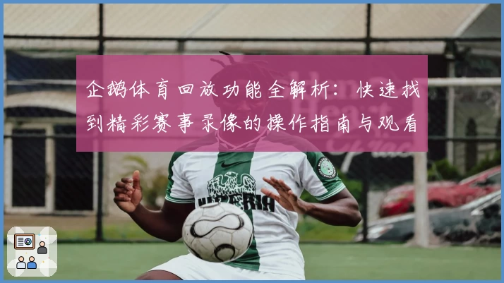 企鹅体育回放功能全解析：快速找到精彩赛事录像的操作指南与观看体验分享