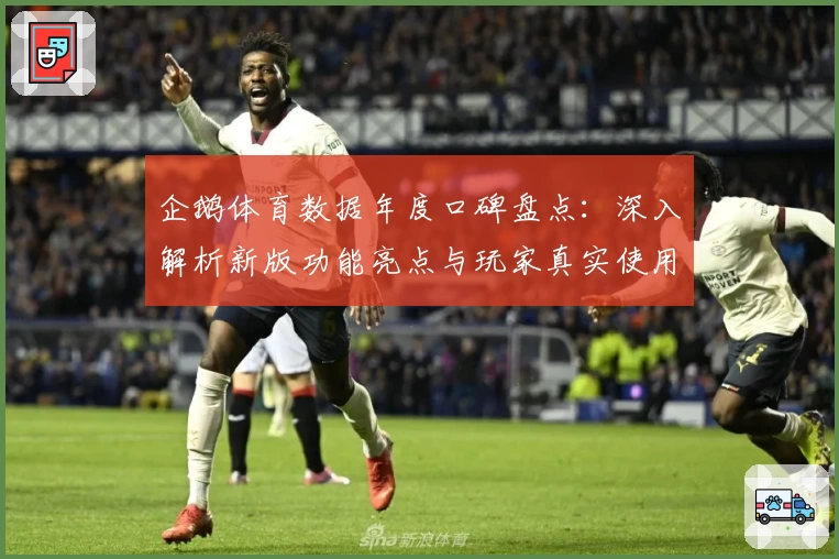 企鹅体育数据年度口碑盘点:深入解析新版功能亮点与玩家真实使用体验