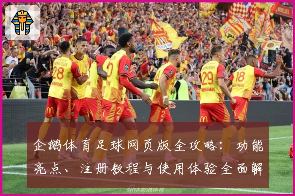 企鹅体育足球网页版全攻略：功能亮点、注册教程与使用体验全面解析
