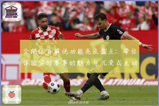 企鹅体育解说功能亮点盘点：带你体验实时赛事的魅力与沉浸式互动
