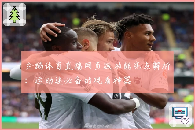 企鹅体育直播网页版功能亮点解析:运动迷必备的观看神器