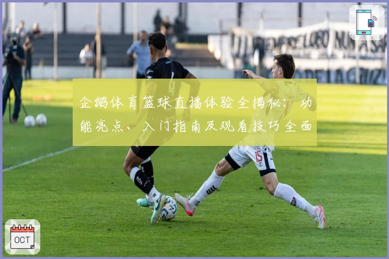 企鹅体育篮球直播体验全揭秘：功能亮点、入门指南及观看技巧全面解析