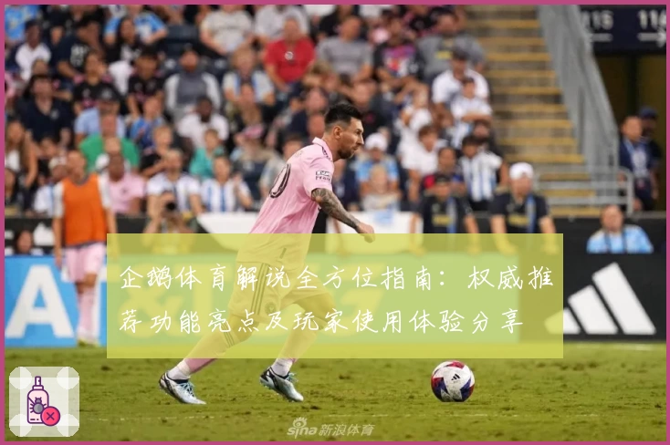 企鹅体育解说全方位指南：权威推荐功能亮点及玩家使用体验分享