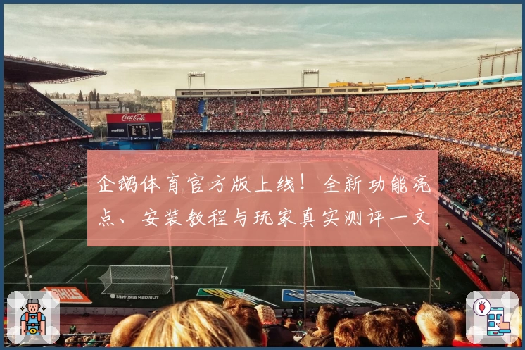 企鹅体育官方版上线！全新功能亮点、安装教程与玩家真实测评一文打尽