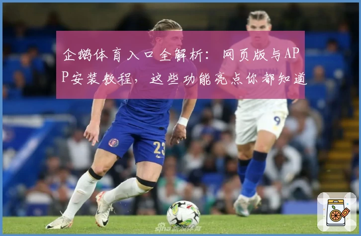 企鹅体育入口全解析：网页版与APP安装教程，这些功能亮点你都知道吗