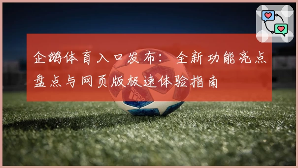 企鹅体育入口发布:全新功能亮点盘点与网页版极速体验指南