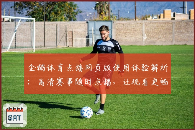 企鹅体育点播网页版使用体验解析：高清赛事随时点播，让观看更畅快