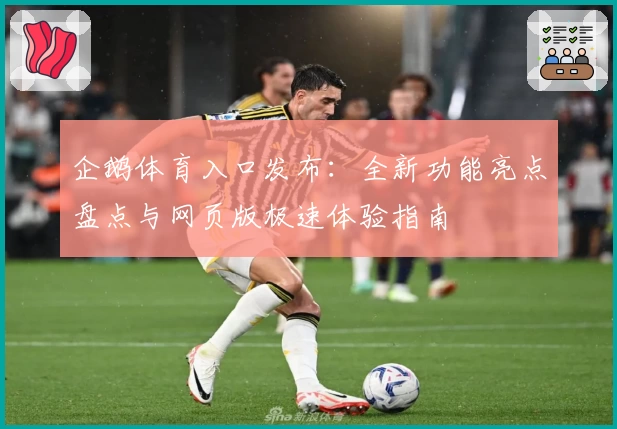 企鹅体育入口发布:全新功能亮点盘点与网页版极速体验指南
