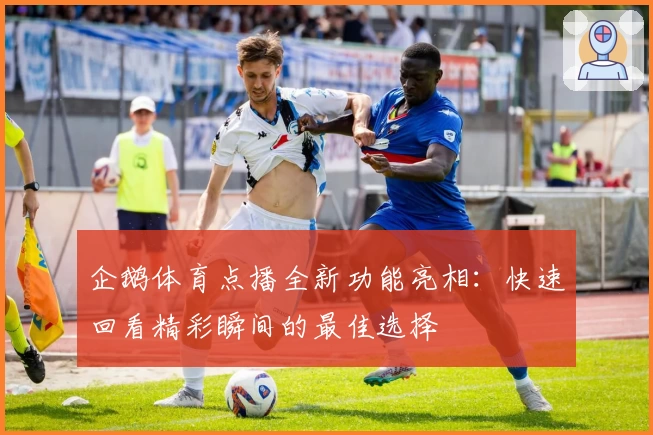 企鹅体育点播全新功能亮相：快速回看精彩瞬间的最佳选择