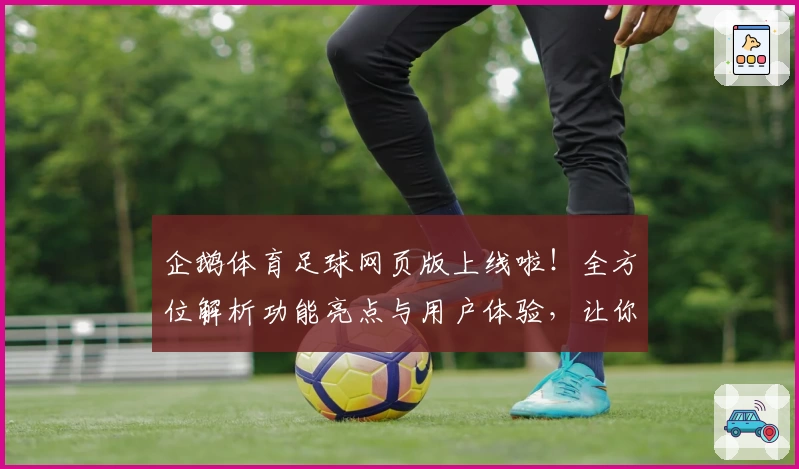 企鹅体育足球网页版上线啦！全方位解析功能亮点与用户体验，让你畅享精彩赛事