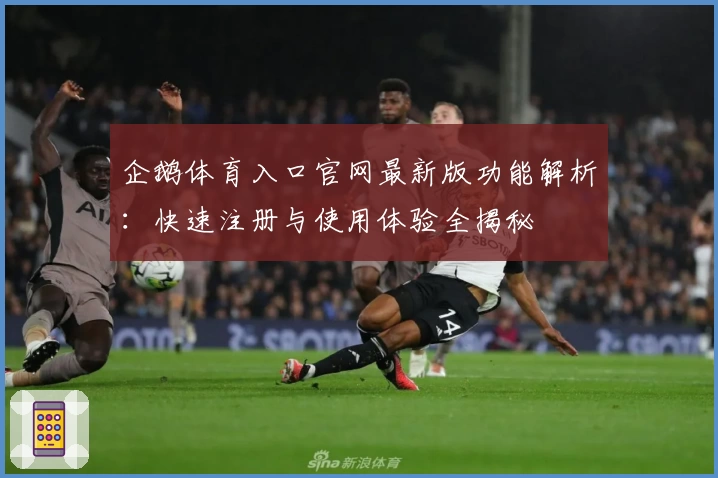 企鹅体育入口官网最新版功能解析：快速注册与使用体验全揭秘