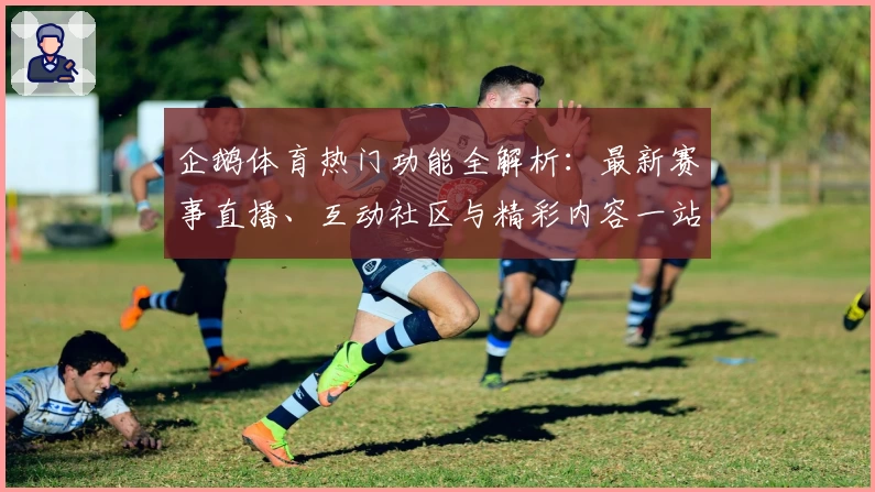 企鹅体育热门功能全解析：最新赛事直播、互动社区与精彩内容一站式体验