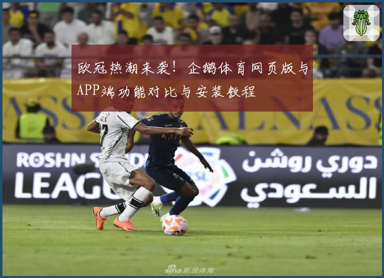 欧冠热潮来袭！企鹅体育网页版与APP端功能对比与安装教程