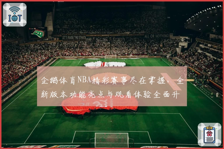 企鹅体育NBA精彩赛事尽在掌握，全新版本功能亮点与观看体验全面升级