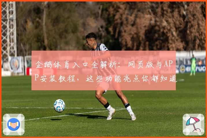 企鹅体育入口全解析：网页版与APP安装教程，这些功能亮点你都知道吗