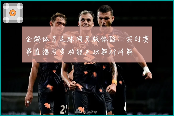 企鹅体育足球网页版体验：实时赛事直播与多功能互动解析详解