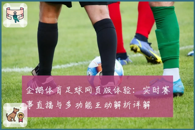 企鹅体育足球网页版体验:实时赛事直播与多功能互动解析详解
