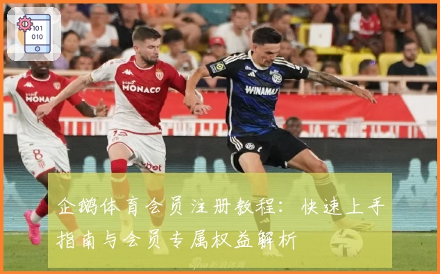 企鹅体育会员注册教程：快速上手指南与会员专属权益解析