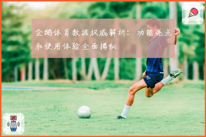 企鹅体育数据权威解析:功能亮点和使用体验全面揭秘