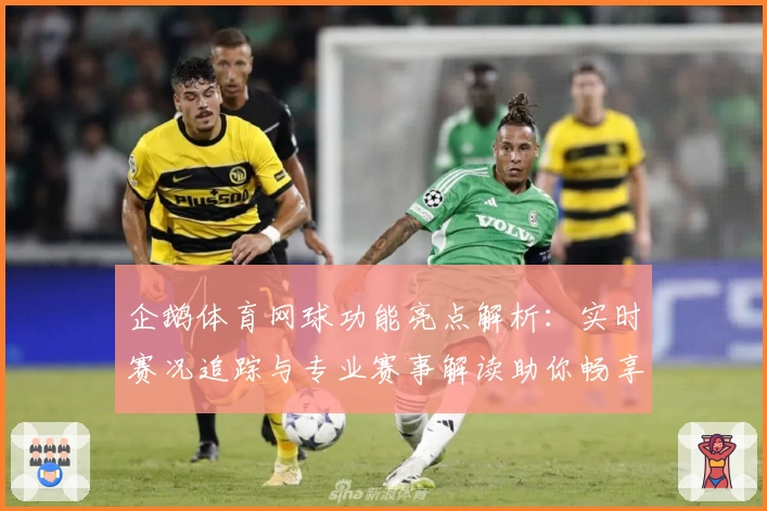 企鹅体育网球功能亮点解析：实时赛况追踪与专业赛事解读助你畅享比赛情报