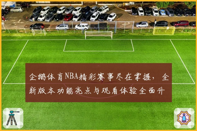 企鹅体育NBA精彩赛事尽在掌握,全新版本功能亮点与观看体验全面升级