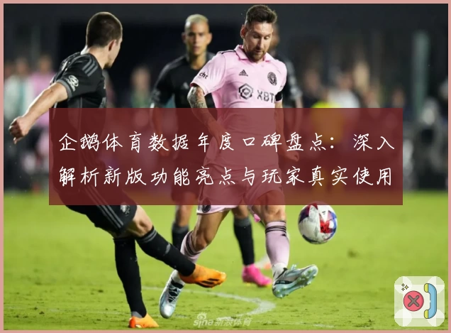 企鹅体育数据年度口碑盘点：深入解析新版功能亮点与玩家真实使用体验