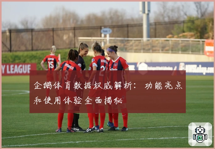 企鹅体育数据权威解析:功能亮点和使用体验全面揭秘