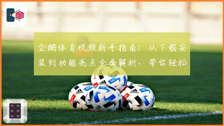企鹅体育视频新手指南：从下载安装到功能亮点全面解析，带你轻松开启运动赛事精彩之旅