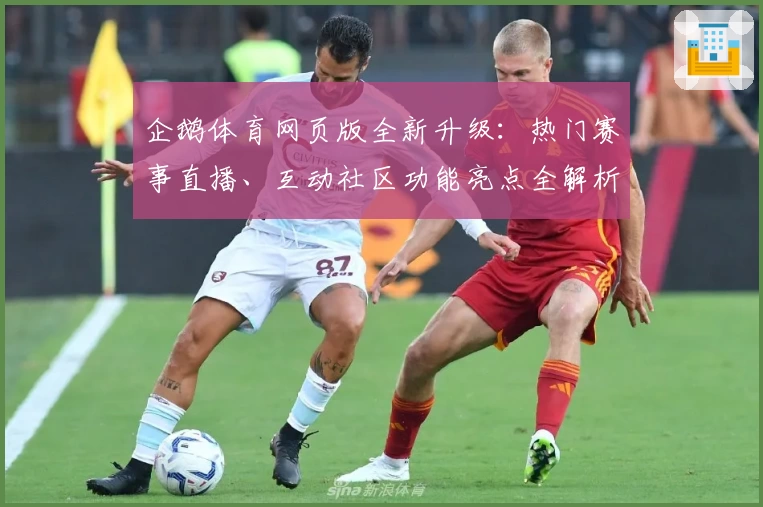 企鹅体育网页版全新升级：热门赛事直播、互动社区功能亮点全解析