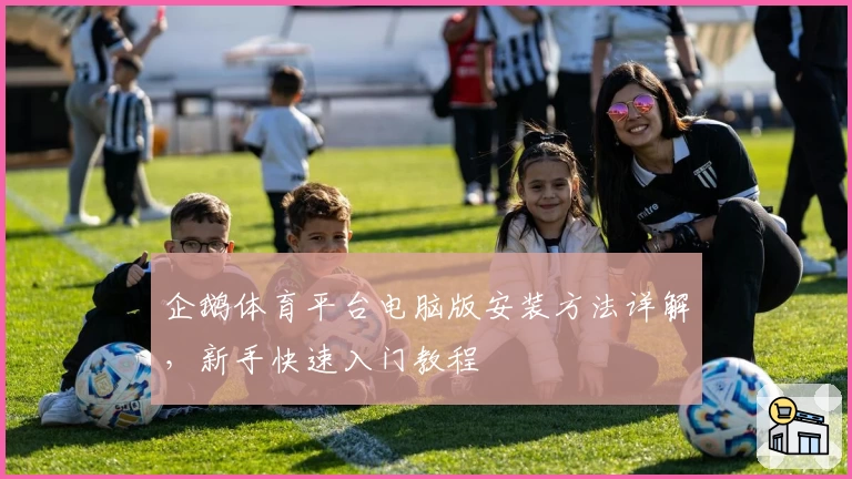 企鹅体育平台电脑版安装方法详解，新手快速入门教程