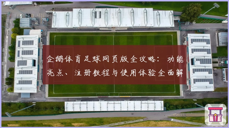 企鹅体育足球网页版全攻略：功能亮点、注册教程与使用体验全面解析
