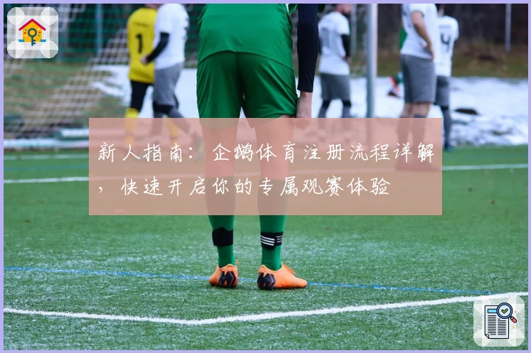 新人指南:企鹅体育注册流程详解,快速开启你的专属观赛体验