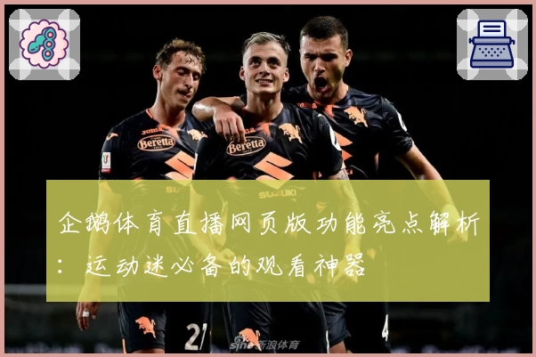 企鹅体育直播网页版功能亮点解析:运动迷必备的观看神器