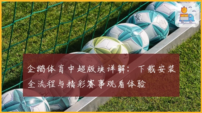 企鹅体育中超版块详解：下载安装全流程与精彩赛事观看体验