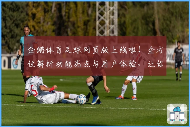企鹅体育足球网页版上线啦！全方位解析功能亮点与用户体验，让你畅享精彩赛事