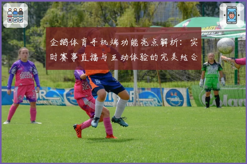 企鹅体育手机端功能亮点解析：实时赛事直播与互动体验的完美结合