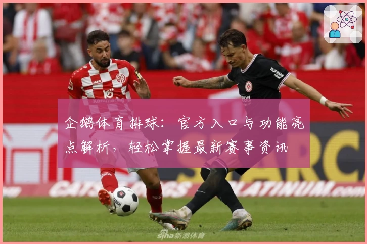 企鹅体育排球：官方入口与功能亮点解析，轻松掌握最新赛事资讯