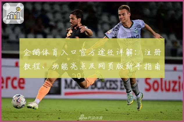 企鹅体育入口官方途径详解：注册教程、功能亮点及网页版新手指南