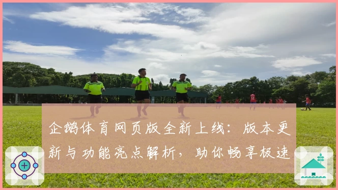 企鹅体育网页版全新上线：版本更新与功能亮点解析，助你畅享极速观赛体验