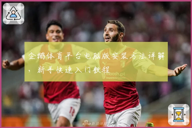 企鹅体育平台电脑版安装方法详解，新手快速入门教程
