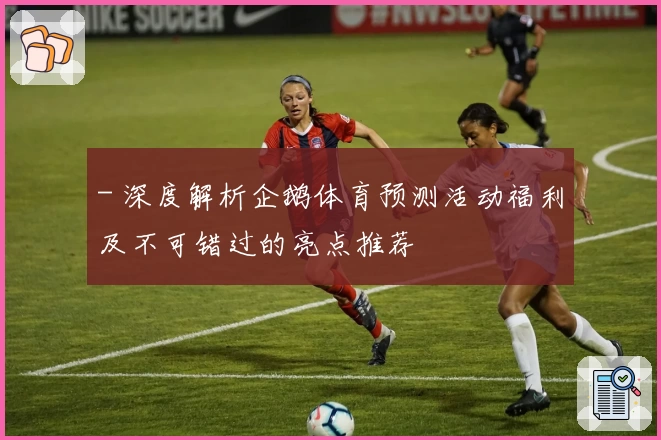 - 深度解析企鹅体育预测活动福利及不可错过的亮点推荐