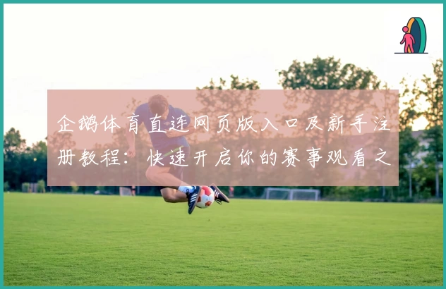 企鹅体育直连网页版入口及新手注册教程：快速开启你的赛事观看之旅